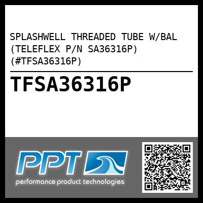 SPLASHWELL THREADED TUBE W/BAL (TELEFLEX P/N SA36316P) (#TFSA36316P)