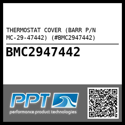 THERMOSTAT COVER (BARR P/N MC-29-47442) (#BMC2947442)