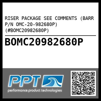 RISER PACKAGE SEE COMMENTS (BARR P/N OMC-20-982680P) (#BOMC20982680P)