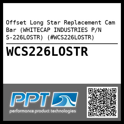 Offset Long Star Replacement Cam Bar (WHITECAP INDUSTRIES P/N S-226LOSTR) (#WCS226LOSTR)