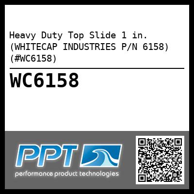 Heavy Duty Top Slide 1 in. (WHITECAP INDUSTRIES P/N 6158) (#WC6158)