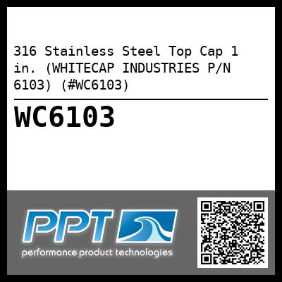 316 Stainless Steel Top Cap 1 in. (WHITECAP INDUSTRIES P/N 6103) (#WC6103)