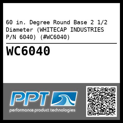 60 in. Degree Round Base 2 1/2 Diameter (WHITECAP INDUSTRIES P/N 6040) (#WC6040)