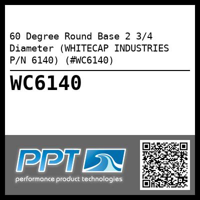 60 Degree Round Base 2 3/4 Diameter (WHITECAP INDUSTRIES P/N 6140) (#WC6140)