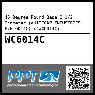 45 Degree Round Base 2 1/2 Diameter (WHITECAP INDUSTRIES P/N 6014C) (#WC6014C)