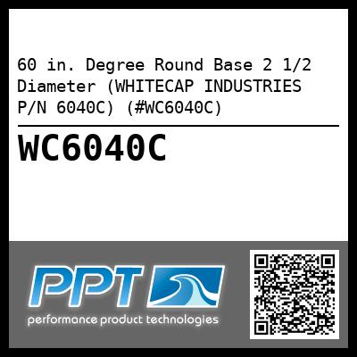 60 in. Degree Round Base 2 1/2 Diameter (WHITECAP INDUSTRIES P/N 6040C) (#WC6040C)