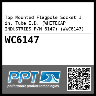 Top Mounted Flagpole Socket 1 in. Tube I.D. (WHITECAP INDUSTRIES P/N 6147) (#WC6147)