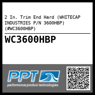 2 In. Trim End Hard (WHITECAP INDUSTRIES P/N 3600HBP) (#WC3600HBP)