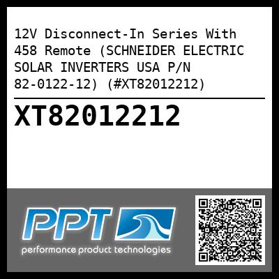 12V Disconnect-In Series With 458 Remote (SCHNEIDER ELECTRIC SOLAR INVERTERS USA P/N 82-0122-12) (#XT82012212)