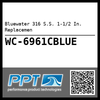 Bluewater 316 S.S. 1-1/2 In.  Replacemen