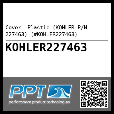 Cover  Plastic (KOHLER P/N 227463) (#KOHLER227463)