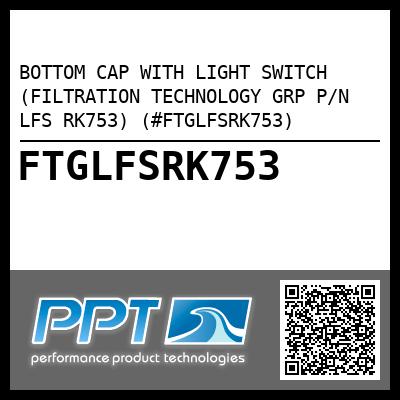 BOTTOM CAP WITH LIGHT SWITCH (FILTRATION TECHNOLOGY GRP P/N LFS RK753) (#FTGLFSRK753)