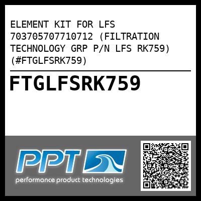 ELEMENT KIT FOR LFS 703705707710712 (FILTRATION TECHNOLOGY GRP P/N LFS RK759) (#FTGLFSRK759)