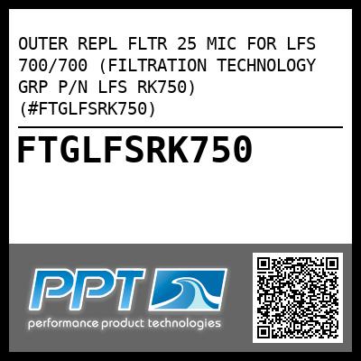 OUTER REPL FLTR 25 MIC FOR LFS 700/700 (FILTRATION TECHNOLOGY GRP P/N LFS RK750) (#FTGLFSRK750)
