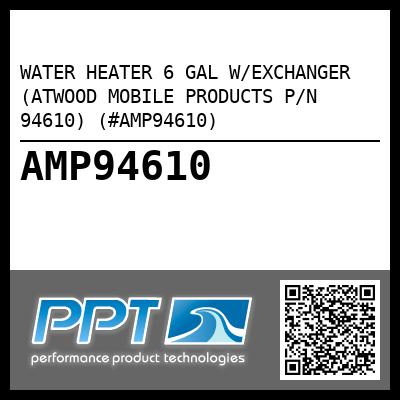 WATER HEATER 6 GAL W/EXCHANGER (ATWOOD MOBILE PRODUCTS P/N 94610) (#AMP94610)
