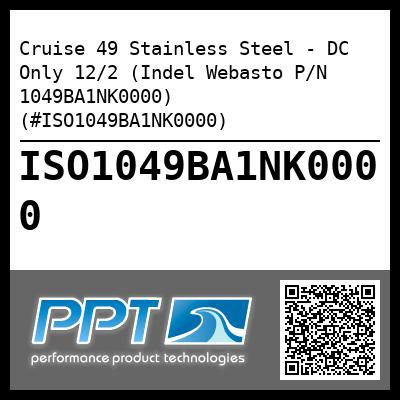Cruise 49 Stainless Steel - DC Only 12/2 (Indel Webasto P/N 1049BA1NK0000) (#ISO1049BA1NK0000)