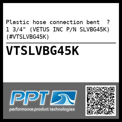 Plastic hose connection bent  ? 1 3/4" (VETUS INC P/N SLVBG45K) (#VTSLVBG45K)