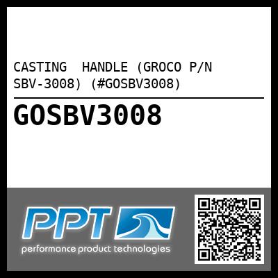 CASTING  HANDLE (GROCO P/N SBV-3008) (#GOSBV3008)