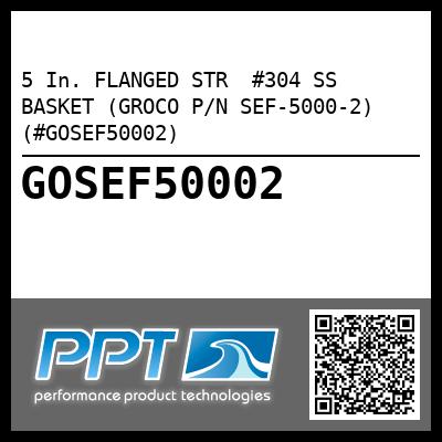 5 In. FLANGED STR  #304 SS BASKET (GROCO P/N SEF-5000-2) (#GOSEF50002)