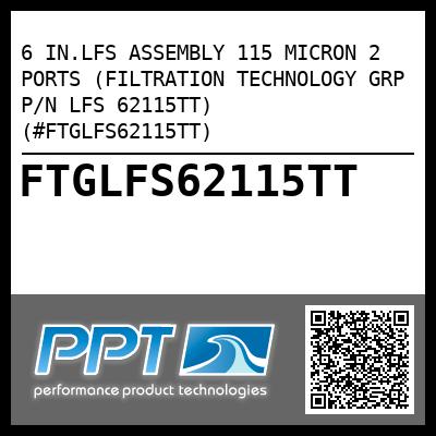 6 IN.LFS ASSEMBLY 115 MICRON 2 PORTS (FILTRATION TECHNOLOGY GRP P/N LFS 62115TT) (#FTGLFS62115TT)