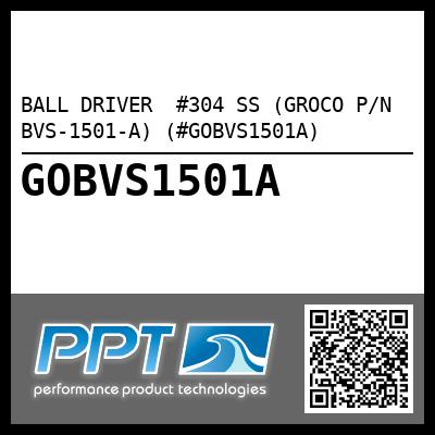 BALL DRIVER  #304 SS (GROCO P/N BVS-1501-A) (#GOBVS1501A)