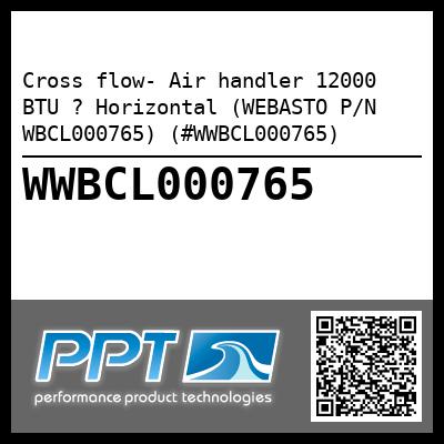 Cross flow- Air handler 12000 BTU ? Horizontal (WEBASTO P/N WBCL000765) (#WWBCL000765)