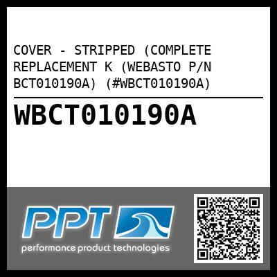 COVER - STRIPPED (COMPLETE REPLACEMENT K (WEBASTO P/N BCT010190A) (#WBCT010190A)