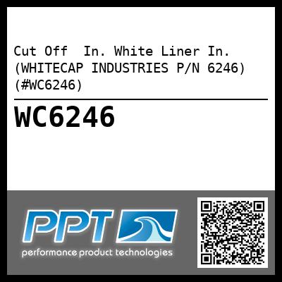 Cut Off  In. White Liner In. (WHITECAP INDUSTRIES P/N 6246) (#WC6246)