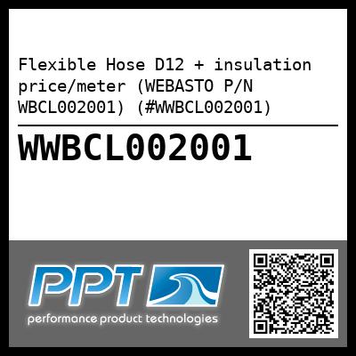 Flexible Hose D12 + insulation  price/meter (WEBASTO P/N WBCL002001) (#WWBCL002001)