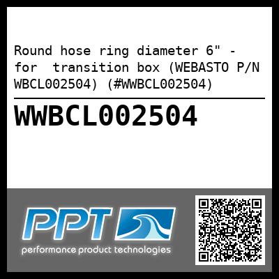 Round hose ring diameter 6" - for  transition box (WEBASTO P/N WBCL002504) (#WWBCL002504)