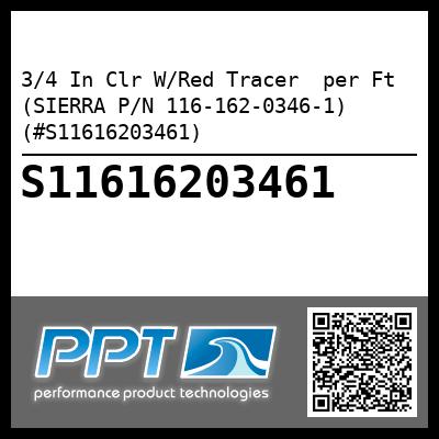 3/4 In Clr W/Red Tracer  per Ft (SIERRA P/N 116-162-0346-1) (#S11616203461)