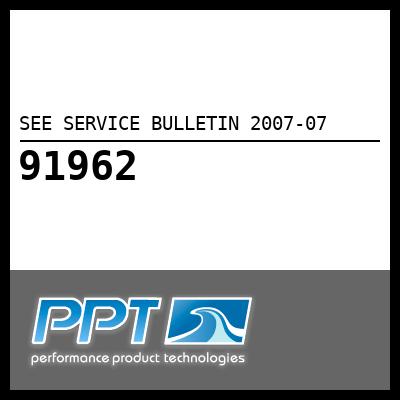 SEE SERVICE BULLETIN 2007-07 SEE SERVICE BULLETIN 2007-07