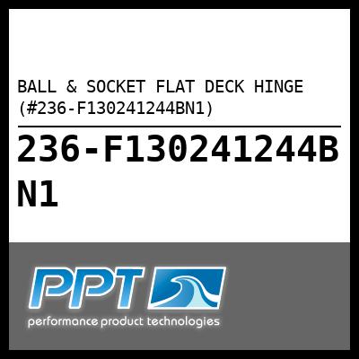 BALL & SOCKET FLAT DECK HINGE (#236-F130241244BN1) - Click Here to See Product Details