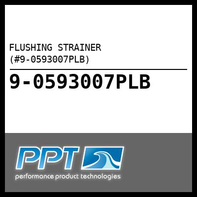 FLUSHING STRAINER (#9-0593007PLB) - Click Here to See Product Details