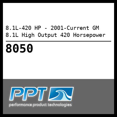 8.1L-420 HP - 2001-Current GM 8.1L High Output 420 Horsepower - Click Here to See Product Details
